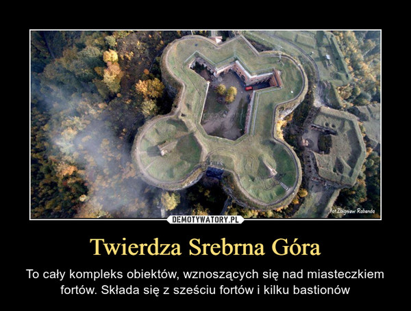 Twierdza Srebrna Góra – To cały kompleks obiektów, wznoszących się nad miasteczkiem fortów. Składa się z sześciu fortów i kilku bastionów 