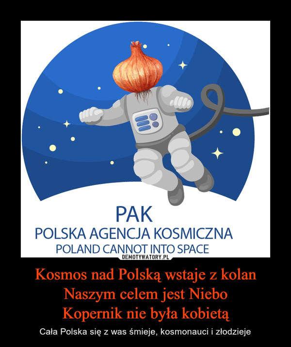 Kosmos nad Polską wstaje z kolanNaszym celem jest NieboKopernik nie była kobietą – Cała Polska się z was śmieje, kosmonauci i złodzieje 