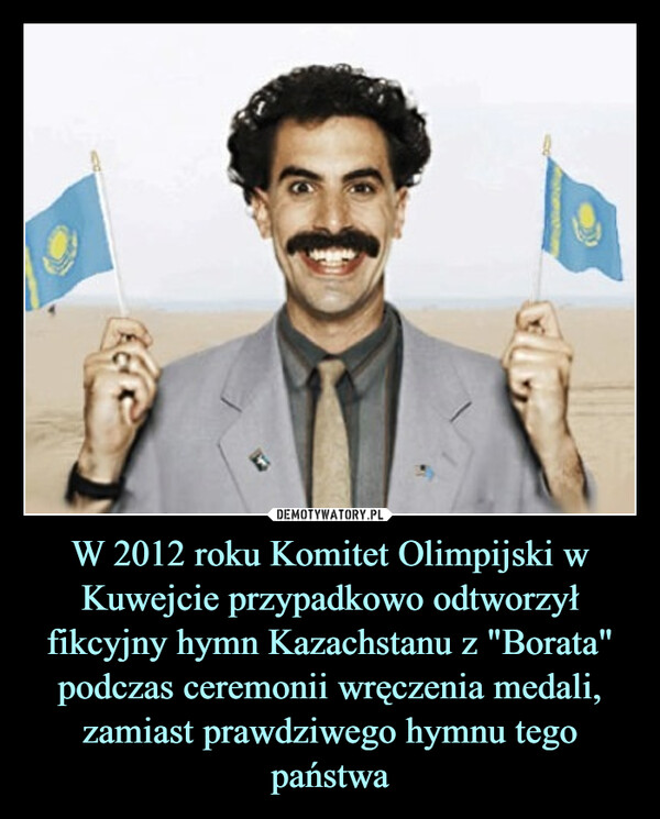W 2012 roku Komitet Olimpijski w Kuwejcie przypadkowo odtworzył fikcyjny hymn Kazachstanu z "Borata" podczas ceremonii wręczenia medali, zamiast prawdziwego hymnu tego państwa –  