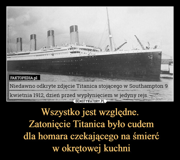 Wszystko jest względne. Zatonięcie Titanica było cudem dla homara czekającego na śmierć w okrętowej kuchni –  Niedawno odkryte zdjęcie Titanica stojącego w Southampton 9 kwietnia 1912, dzień przed wypłynięciem w jedyny rejs